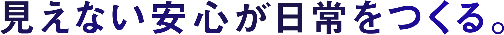 見えない安心が日常を作る。