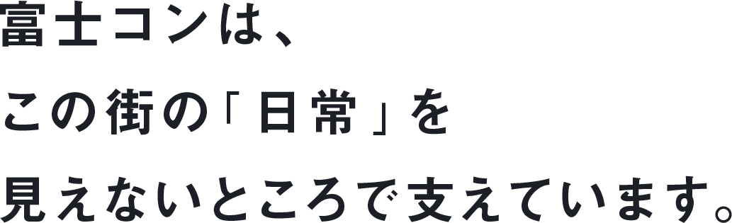 富士コンは、この街の「日常」を見えないところで支えています。